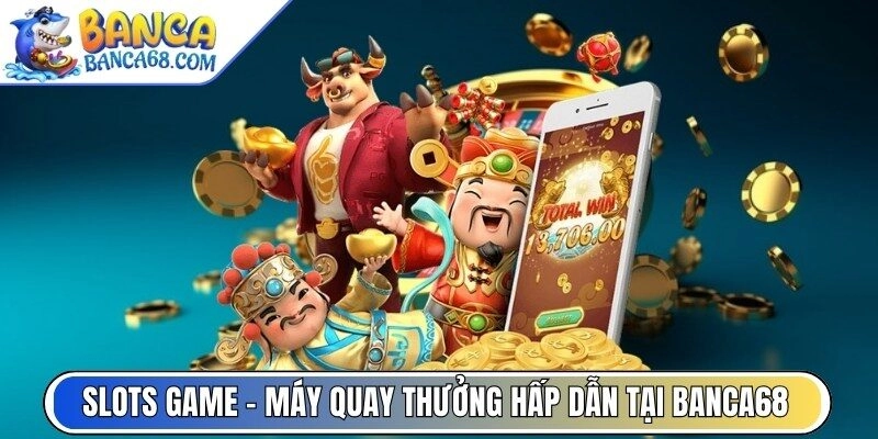 Slots Game – Kho máy quay thưởng hấp dẫn tại Banca68